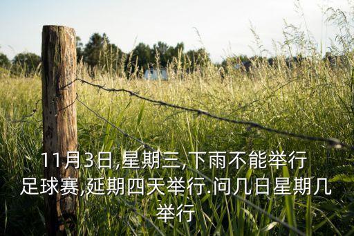 11月3日,星期三,下雨不能舉行 足球賽,延期四天舉行.問(wèn)幾日星期幾舉行