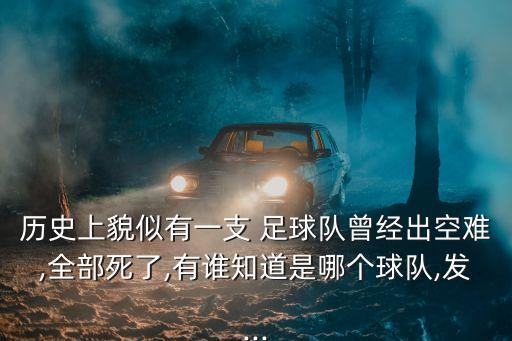 歷史上貌似有一支 足球隊曾經出空難,全部死了,有誰知道是哪個球隊,發(fā)...