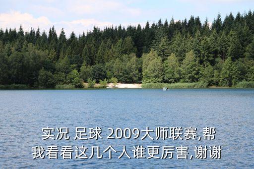  實(shí)況 足球 2009大師聯(lián)賽,幫我看看這幾個人誰更厲害,謝謝