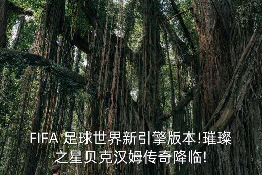FIFA 足球世界新引擎版本!璀璨之星貝克漢姆傳奇降臨!