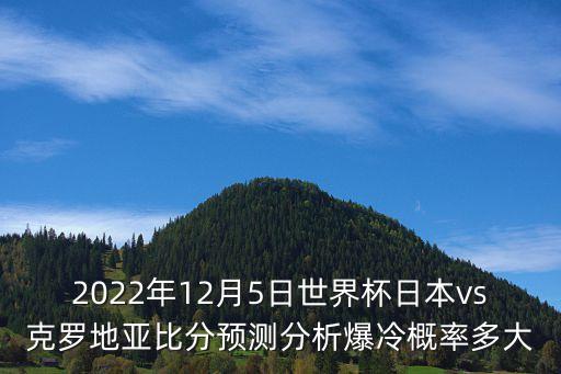2022年12月5日世界杯日本vs克羅地亞比分預(yù)測分析爆冷概率多大