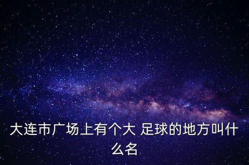 大連市廣場上有個大 足球的地方叫什么名