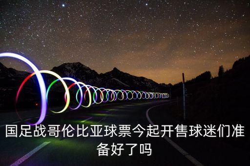 國(guó)足戰(zhàn)哥倫比亞球票今起開售球迷們準(zhǔn)備好了嗎
