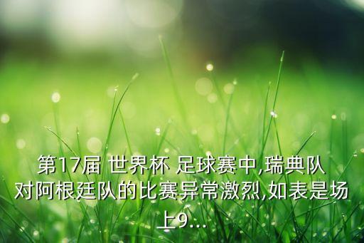 第17屆 世界杯 足球賽中,瑞典隊(duì)對(duì)阿根廷隊(duì)的比賽異常激烈,如表是場(chǎng)上9...