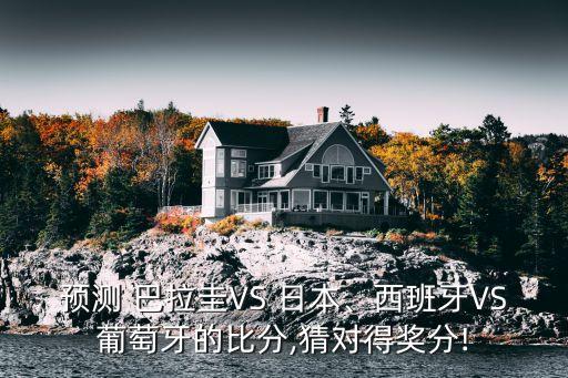 預(yù)測 巴拉圭VS 日本、西班牙VS葡萄牙的比分,猜對得獎(jiǎng)分!