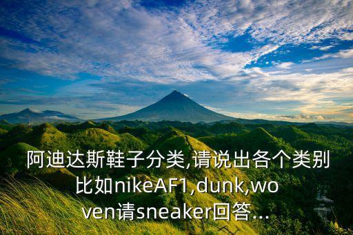  阿迪達(dá)斯鞋子分類,請說出各個類別比如nikeAF1,dunk,woven請sneaker回答...