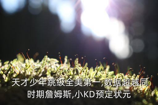  天才少年跳級(jí)全美第一,數(shù)據(jù)超越同時(shí)期詹姆斯,小KD預(yù)定狀元