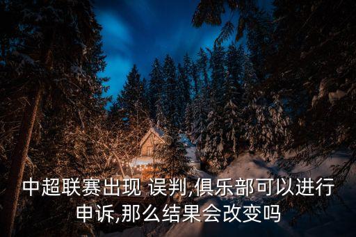 中超聯(lián)賽出現(xiàn) 誤判,俱樂(lè)部可以進(jìn)行申訴,那么結(jié)果會(huì)改變嗎