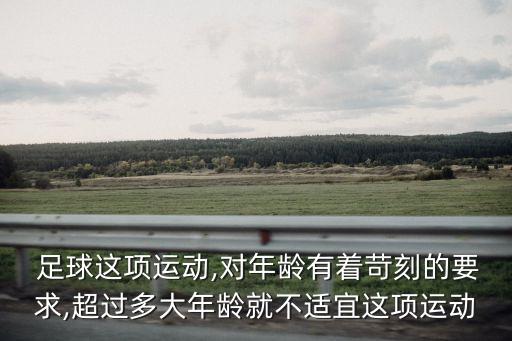  足球這項(xiàng)運(yùn)動(dòng),對(duì)年齡有著苛刻的要求,超過(guò)多大年齡就不適宜這項(xiàng)運(yùn)動(dòng)