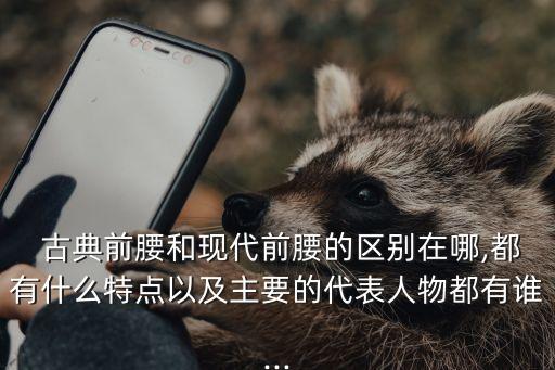  古典前腰和現(xiàn)代前腰的區(qū)別在哪,都有什么特點(diǎn)以及主要的代表人物都有誰...