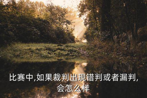 比賽中,如果裁判出現(xiàn)錯(cuò)判或者漏判,會(huì)怎么樣