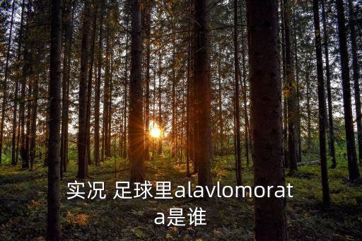 實(shí)況 足球里alavlomorata是誰
