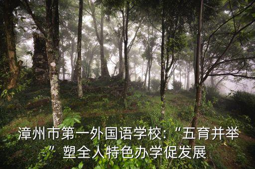  漳州市第一外國(guó)語學(xué)校:“五育并舉”塑全人特色辦學(xué)促發(fā)展