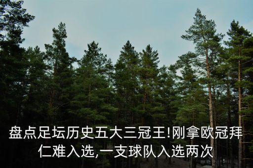 盤點(diǎn)足壇歷史五大三冠王!剛拿歐冠拜仁難入選,一支球隊(duì)入選兩次