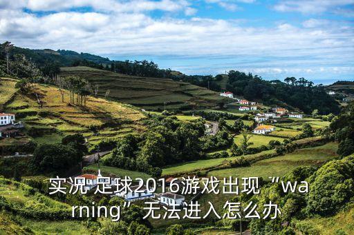  實況 足球2016游戲出現(xiàn)“warning”無法進(jìn)入怎么辦