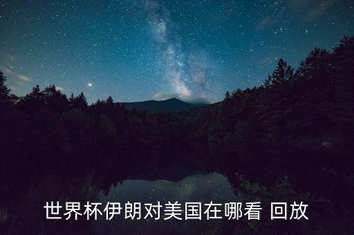 世界杯伊朗對(duì)美國(guó)在哪看 回放