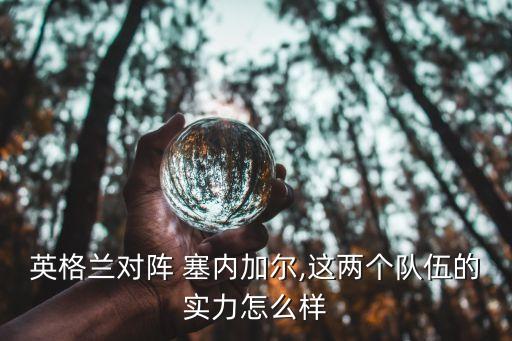 英格蘭對陣 塞內加爾,這兩個隊伍的實力怎么樣