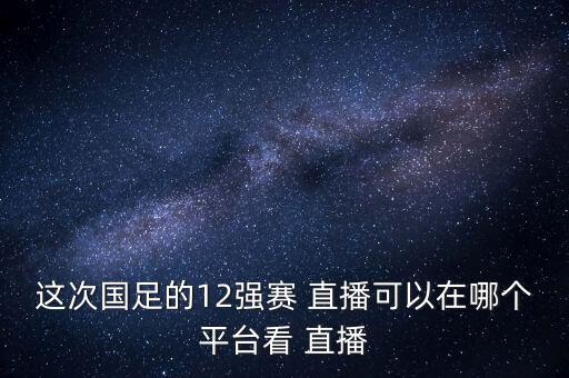 這次國足的12強(qiáng)賽 直播可以在哪個(gè)平臺(tái)看 直播