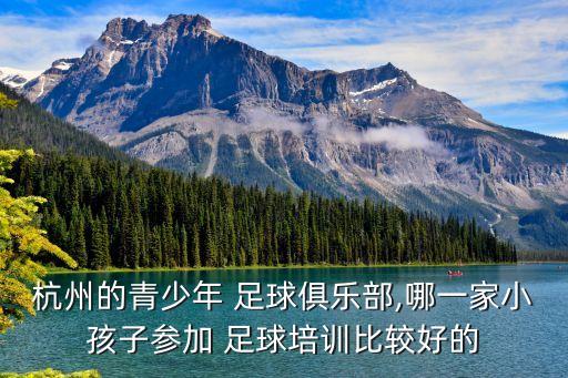 杭州的青少年 足球俱樂部,哪一家小孩子參加 足球培訓比較好的