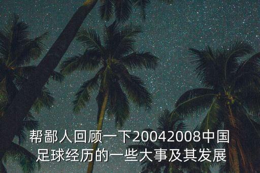 幫鄙人回顧一下20042008中國(guó) 足球經(jīng)歷的一些大事及其發(fā)展