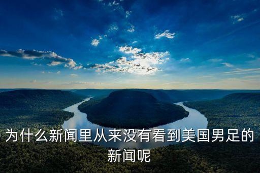 為什么新聞里從來(lái)沒(méi)有看到美國(guó)男足的新聞呢
