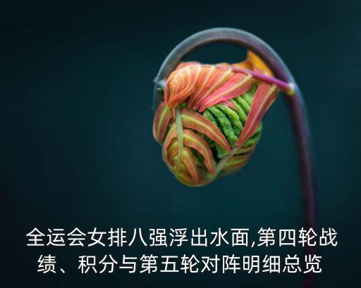  全運會女排八強浮出水面,第四輪戰(zhàn)績、積分與第五輪對陣明細總覽