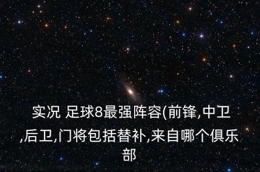 實況 足球8最強陣容(前鋒,中衛(wèi),后衛(wèi),門將包括替補,來自哪個俱樂部