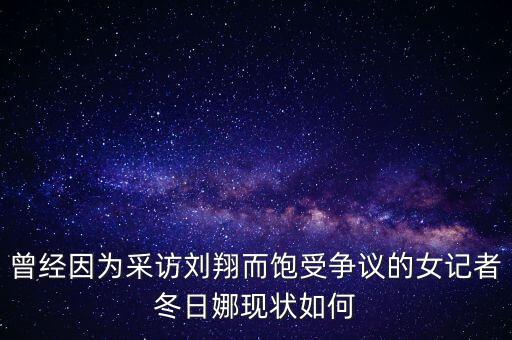 曾經(jīng)因為采訪劉翔而飽受爭議的女記者冬日娜現(xiàn)狀如何