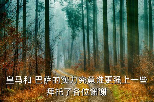 皇馬和 巴薩的實(shí)力究竟誰(shuí)更強(qiáng)上一些拜托了各位謝謝