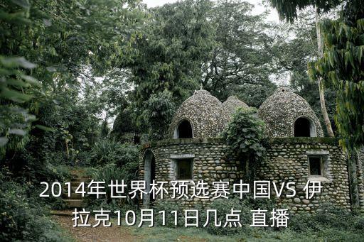 2014年世界杯預(yù)選賽中國VS 伊拉克10月11日幾點(diǎn) 直播