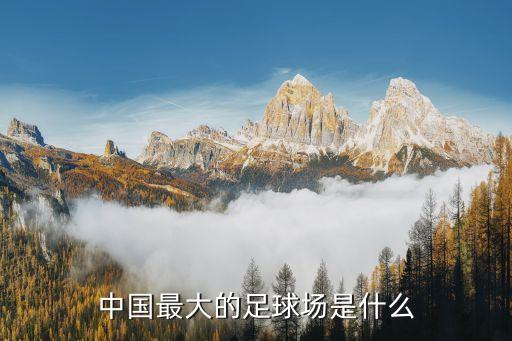 中國(guó)最大的足球場(chǎng)是什么