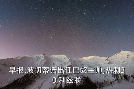 早報:波切蒂諾出任巴黎主帥;熱刺30 利茲聯