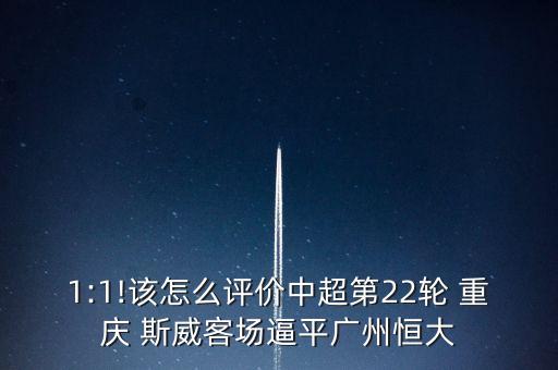 1:1!該怎么評(píng)價(jià)中超第22輪 重慶 斯威客場逼平廣州恒大