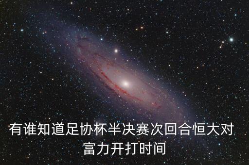 有誰(shuí)知道足協(xié)杯半決賽次回合恒大對(duì) 富力開(kāi)打時(shí)間
