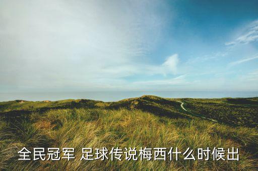 全民冠軍 足球傳說梅西什么時(shí)候出
