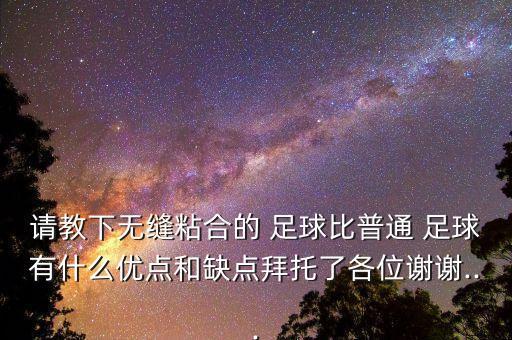 請(qǐng)教下無縫粘合的 足球比普通 足球有什么優(yōu)點(diǎn)和缺點(diǎn)拜托了各位謝謝...