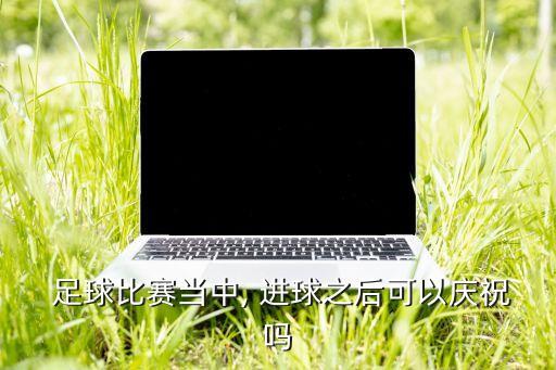 足球進(jìn)球有什么獎勵,足球連續(xù)進(jìn)球分別叫什么