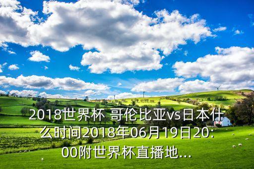 2018世界杯 哥倫比亞vs日本什么時(shí)間2018年06月19日20:00附世界杯直播地...