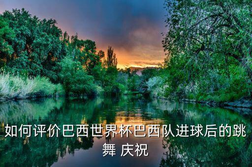 如何評(píng)價(jià)巴西世界杯巴西隊(duì)進(jìn)球后的跳舞 慶祝
