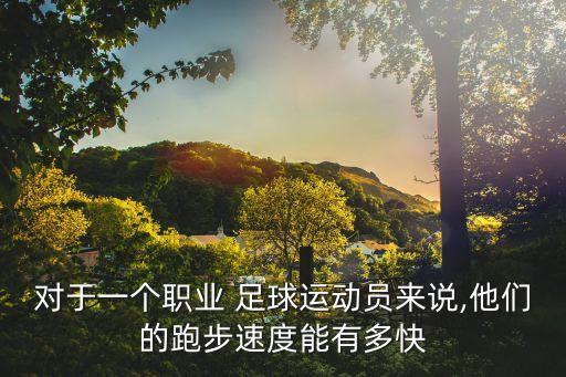 足球每天跑多少,足球運動員全場跑多少公里