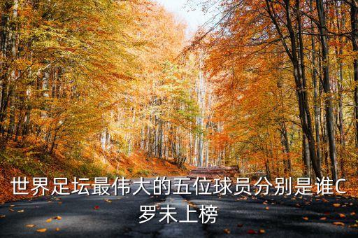 世界足壇最偉大的五位球員分別是誰(shuí)C羅未上榜