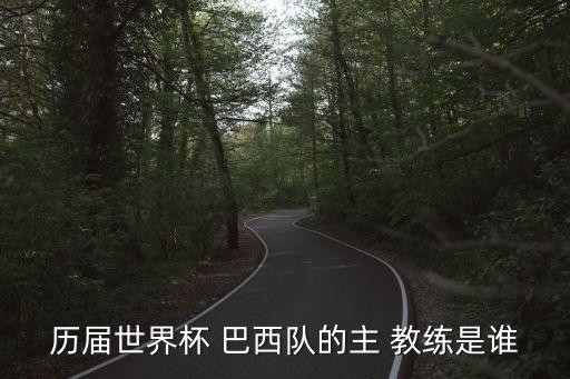 歷屆世界杯 巴西隊(duì)的主 教練是誰