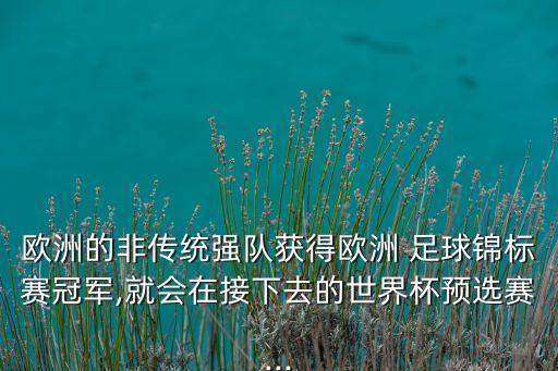 歐洲的非傳統(tǒng)強(qiáng)隊(duì)獲得歐洲 足球錦標(biāo)賽冠軍,就會(huì)在接下去的世界杯預(yù)選賽...