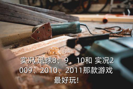  實況 足球8、9、10和 實況2009、2010、2011那款游戲最好玩!
