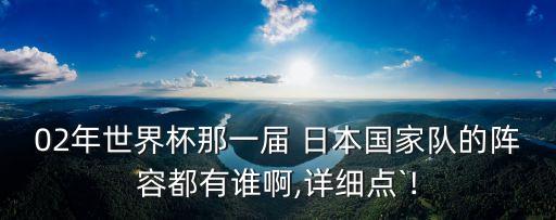 02年世界杯那一屆 日本國家隊的陣容都有誰啊,詳細點`!