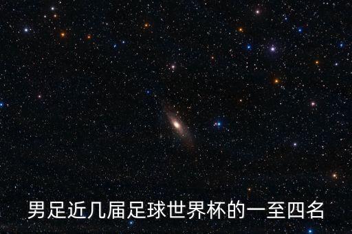 男足近幾屆足球世界杯的一至四名