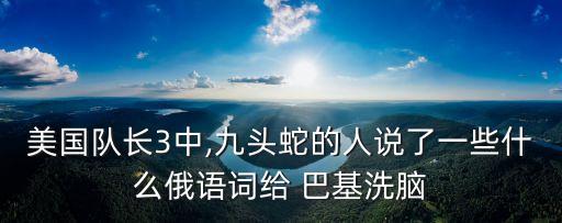 美國隊(duì)長3中,九頭蛇的人說了一些什么俄語詞給 巴基洗腦