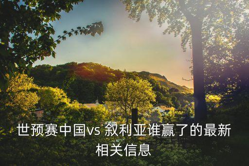 世預(yù)賽中國(guó)vs 敘利亞誰(shuí)贏了的最新相關(guān)信息