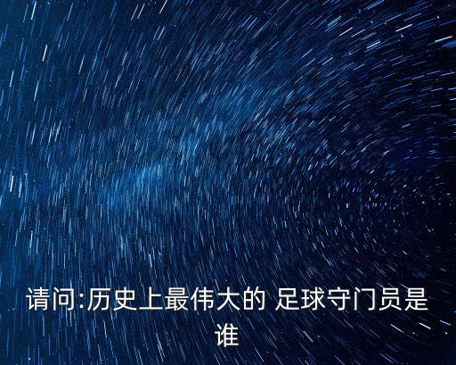 請(qǐng)問(wèn):歷史上最偉大的 足球守門員是誰(shuí)