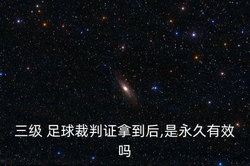 三級 足球裁判證拿到后,是永久有效嗎